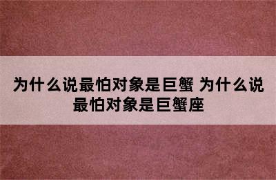 为什么说最怕对象是巨蟹 为什么说最怕对象是巨蟹座